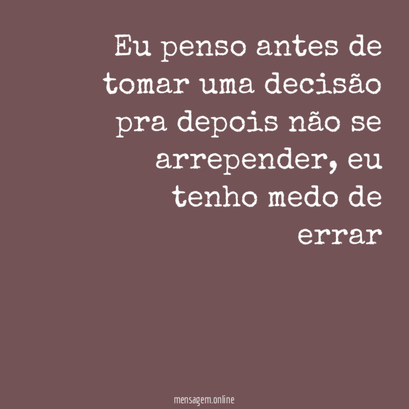 Eu penso antes de tomar uma decisão pra