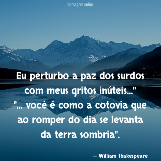 "Eu perturbo a paz dos surdos com meus gritos inúteis…"