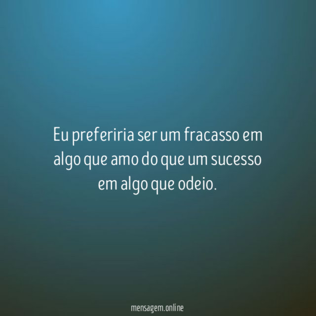 Eu preferiria ser um fracasso em algo que