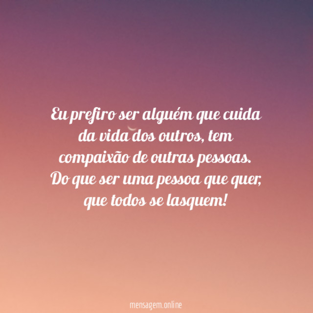 Eu prefiro ser alguém que cuida da vida dos outros