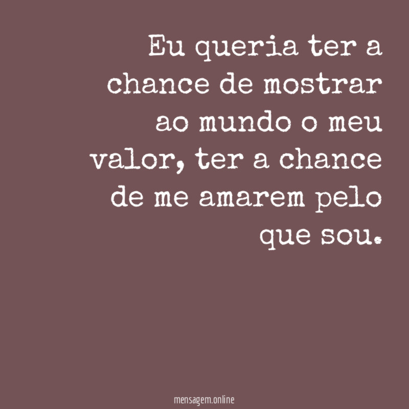 Eu queria ter a chance de mostrar ao mundo o meu valor