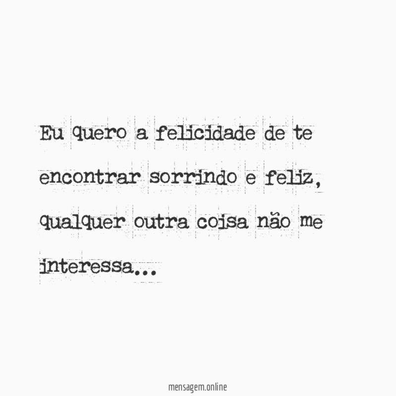Eu quero a felicidade de te encontrar sorrindo e feliz