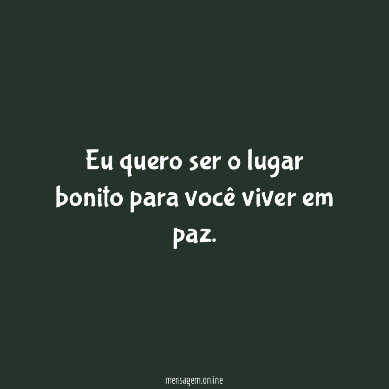 Eu quero ser o lugar bonito para você viver em paz