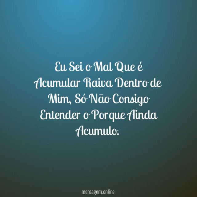 Eu Sei o Mal Que é Acumular Raiva Dentro de Mim