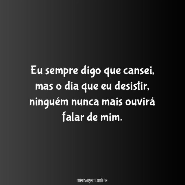 Eu sempre digo que cansei