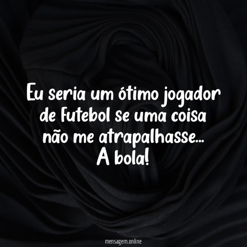 Eu seria um ótimo jogador de futebol se