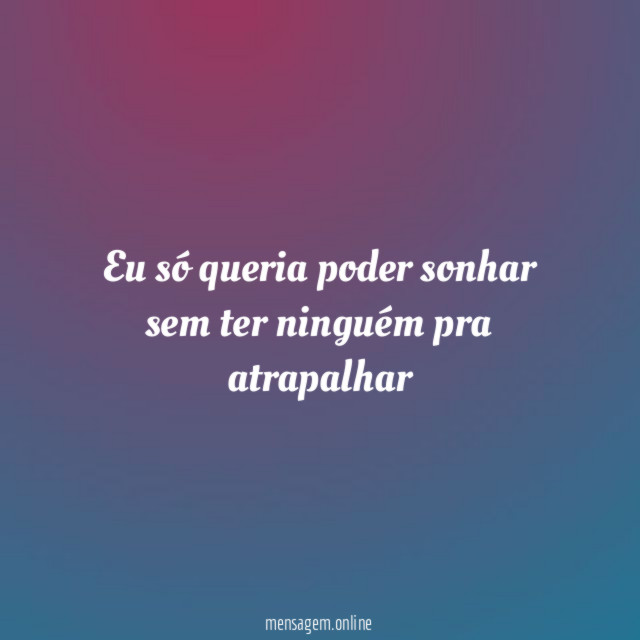 Eu só queria poder sonhar sem ter ninguém pra atrapalhar