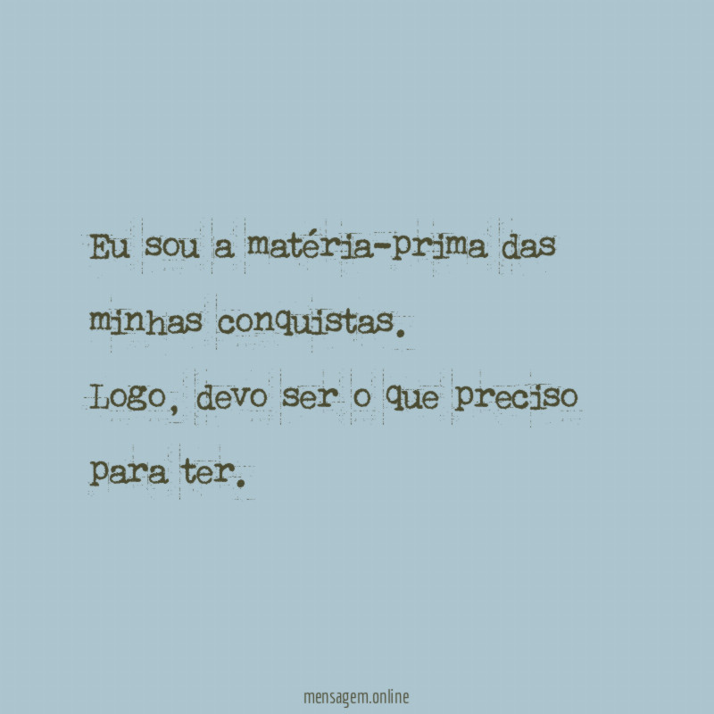 Eu sou a matéria-prima das minhas conquistas