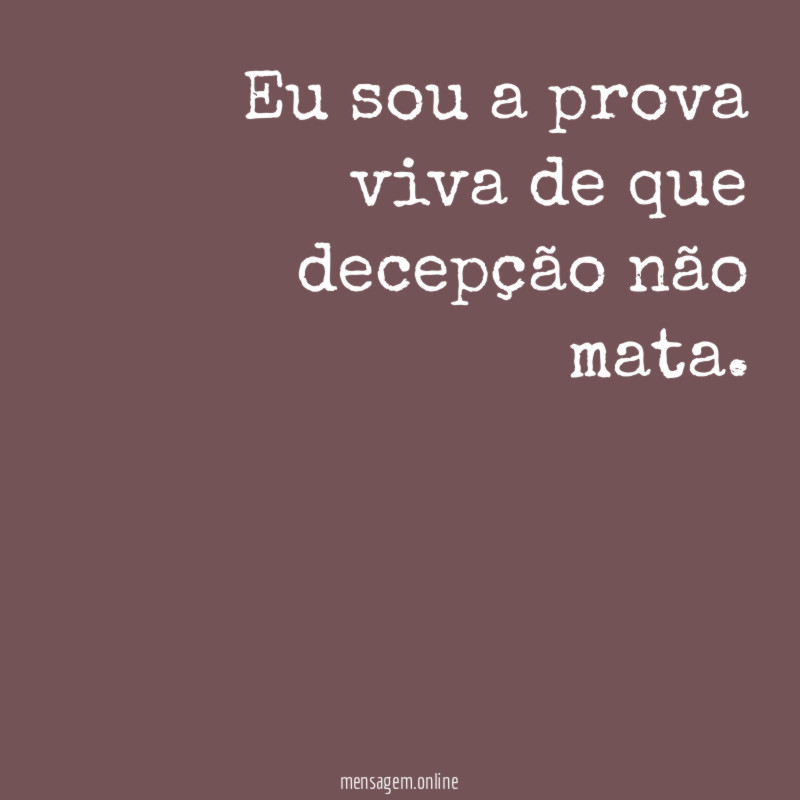 Eu sou a prova viva de que decepção não mata