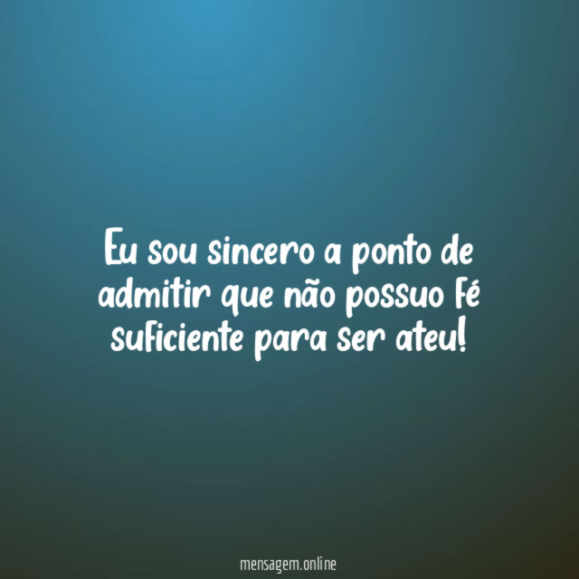 Eu sou sincero a ponto de admitir que
