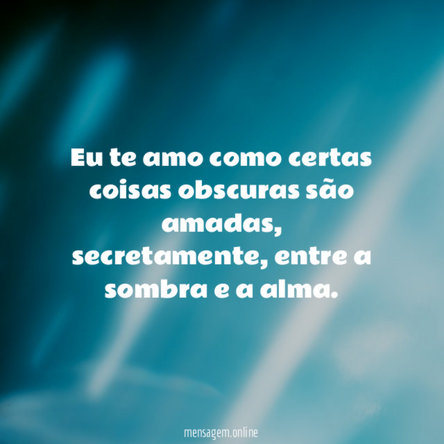 Eu te amo como certas coisas obscuras são amadas