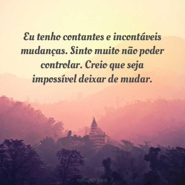 Eu tenho contantes e incontáveis mudanças