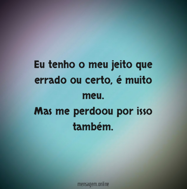Eu tenho o meu jeito que errado ou certo
