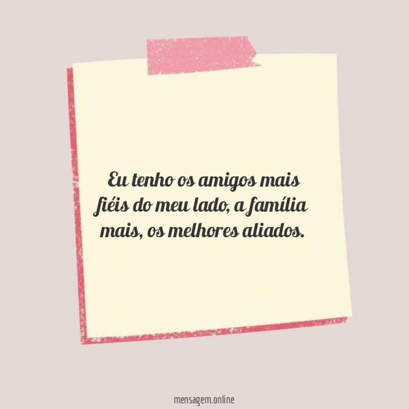 Eu tenho os amigos mais fiéis do meu lado