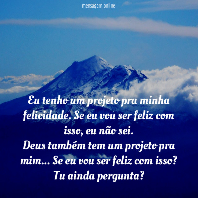 Eu tenho um projeto pra minha felicidade. Se eu vou ser feliz com isso, eu não sei.