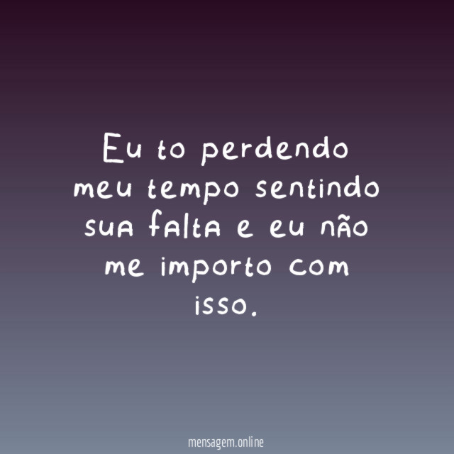 Eu to perdendo meu tempo sentindo sua falta