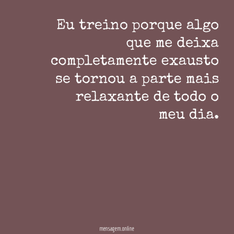 Eu treino porque algo que me deixa completamente
