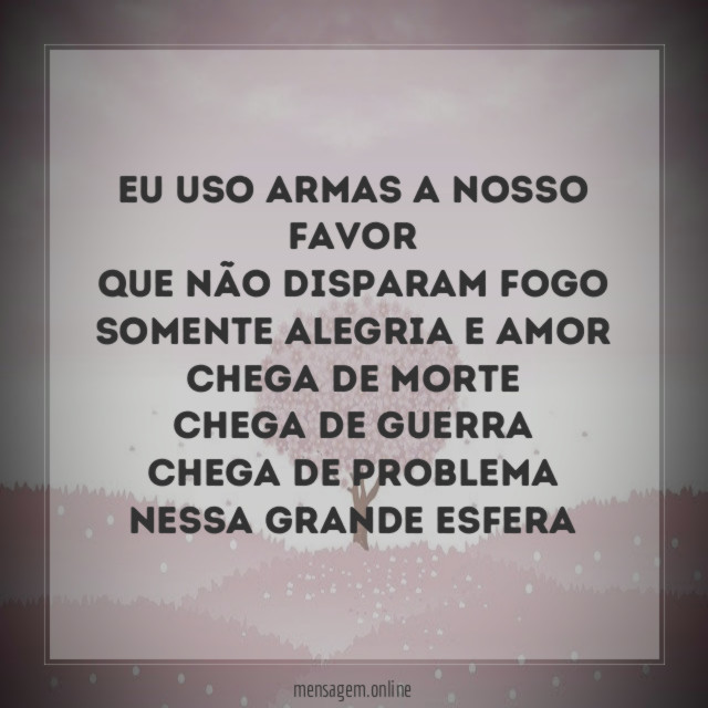 Eu uso armas a nosso favor
Que não disparam fogo
Somente alegria e amor