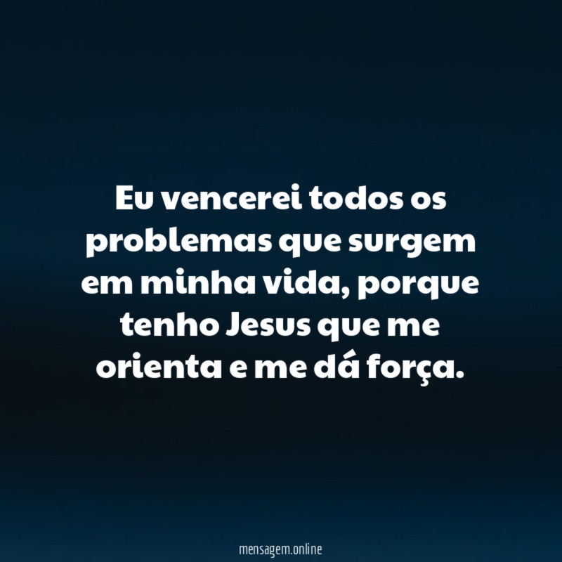 Eu vencerei todos os problemas que surgem em minha vida