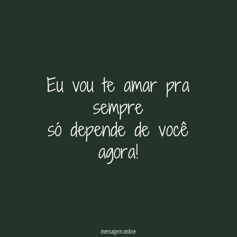 Eu vou te amar pra sempre só depende de você agora