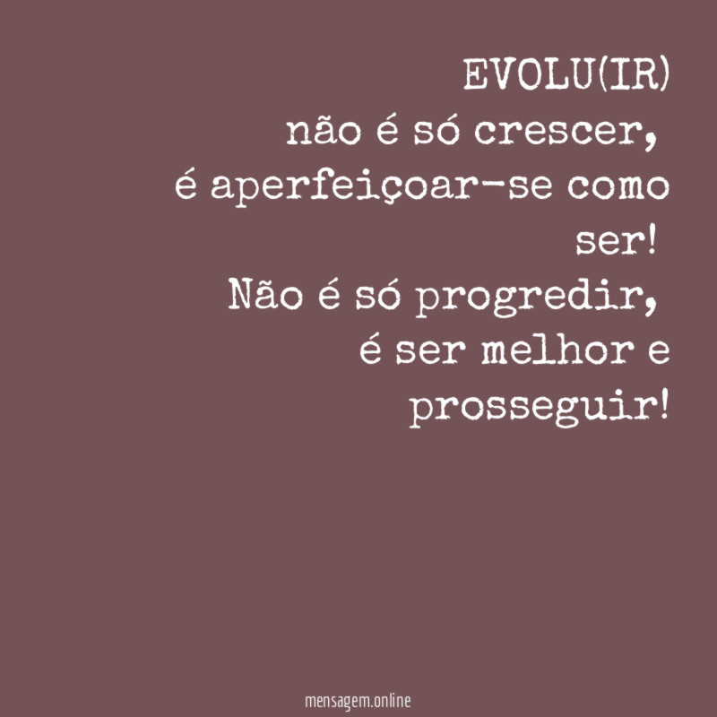 EVOLU(IR)não é só crescer,é aperfeiçoar-se como ser!Não é só progredir ,é ser melhor e prosseguir!