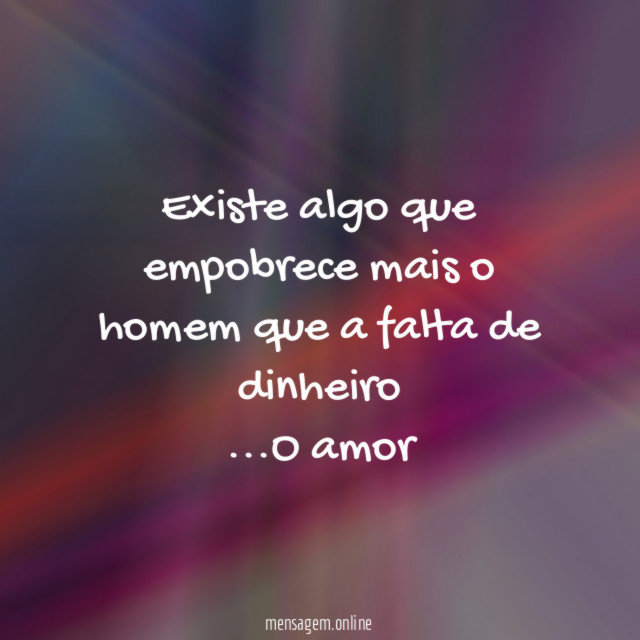 Existe algo que empobrece mais o homem que a falta de dinheiro