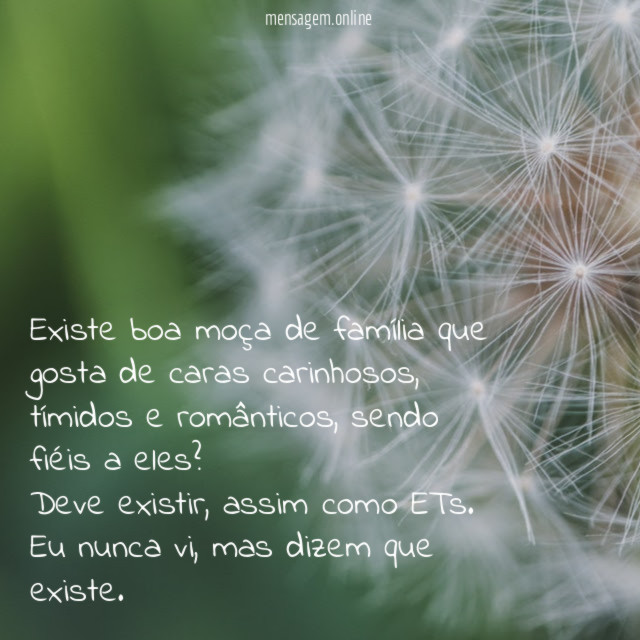 Existe boa moça de família que gosta de caras carinhosos, tímidos e românticos, sendo fiéis a eles?
