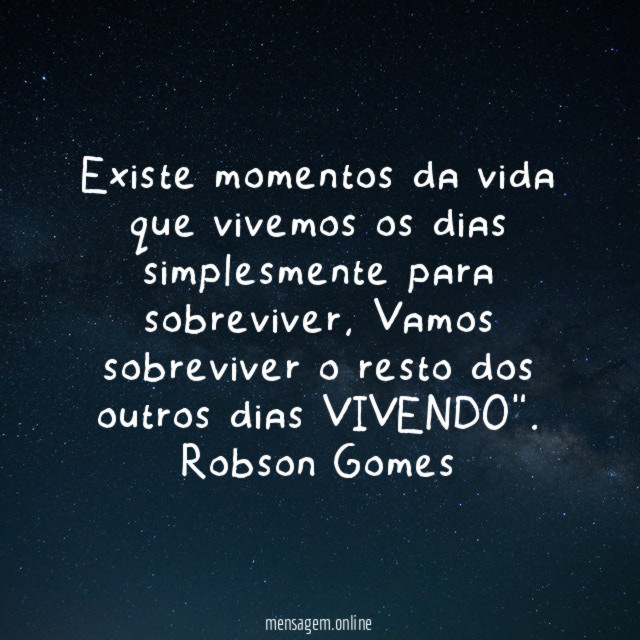 "Existe momentos da vida que vivemos os dias simplesmente para sobreviver, Vamos sobreviver o resto dos outros dias VIVENDO".