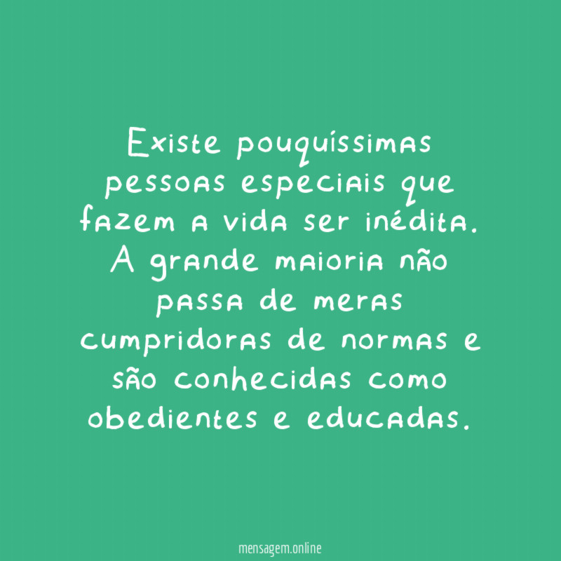 Existe pouquíssimas pessoas especiais que fazem a vida ser inédita