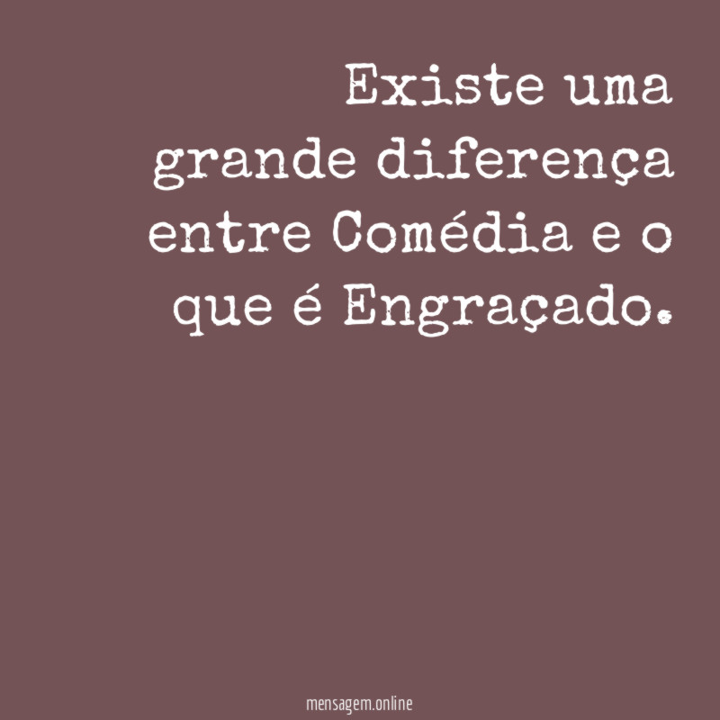 Existe uma grande diferença entre Comédia