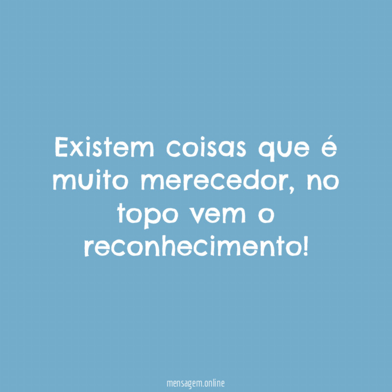 Existem coisas que é muito merecedor