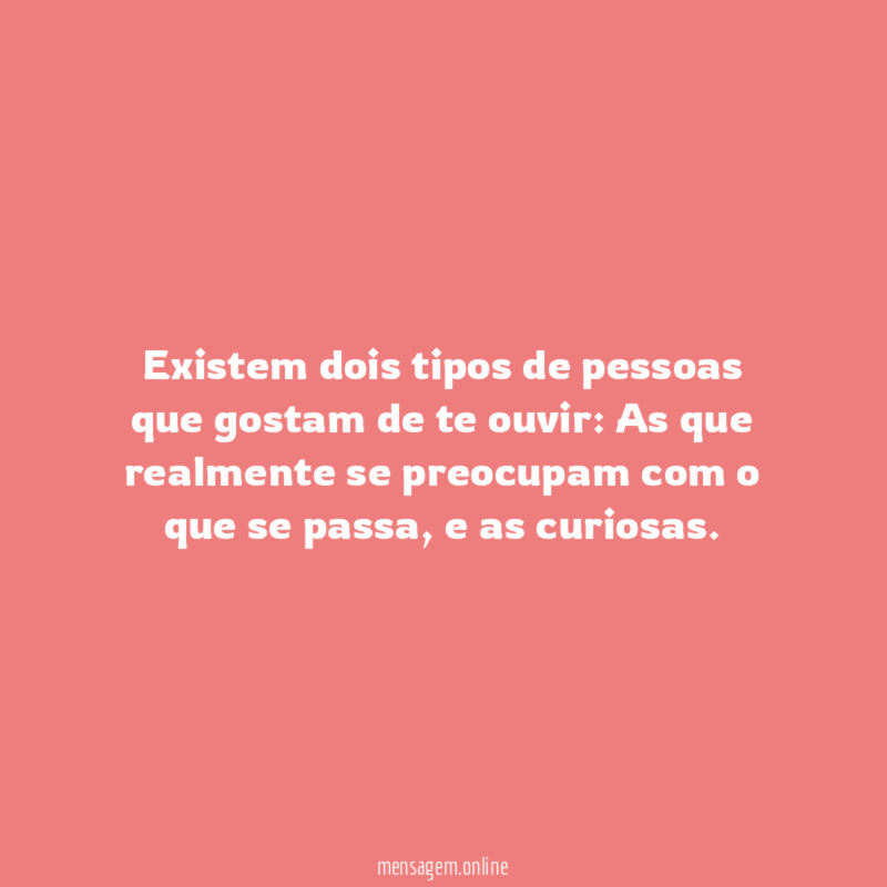 Existem dois tipos de pessoas que gostam de te ouvir