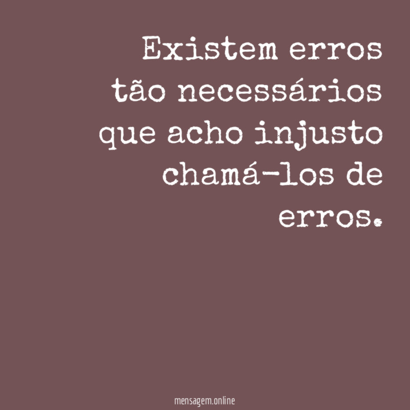 Existem erros tão necessários que acho injusto chamá-los