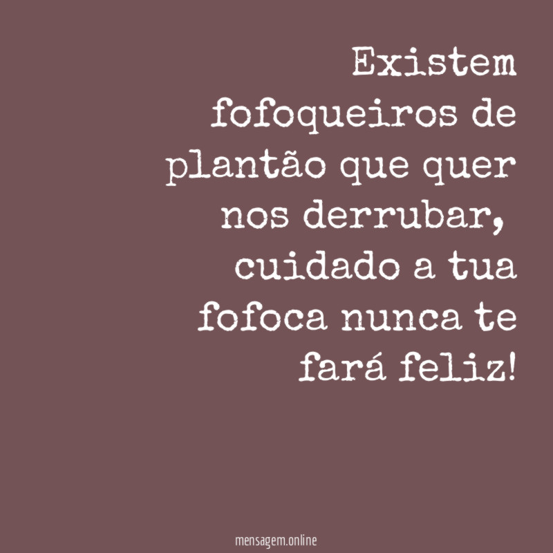 Existem fofoqueiros de plantão que quer nos derrubar