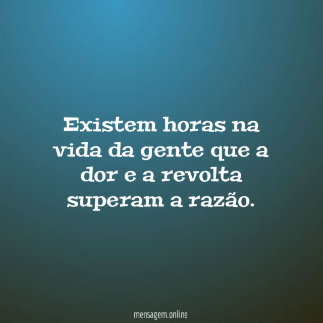 Existem horas na vida da gente que a