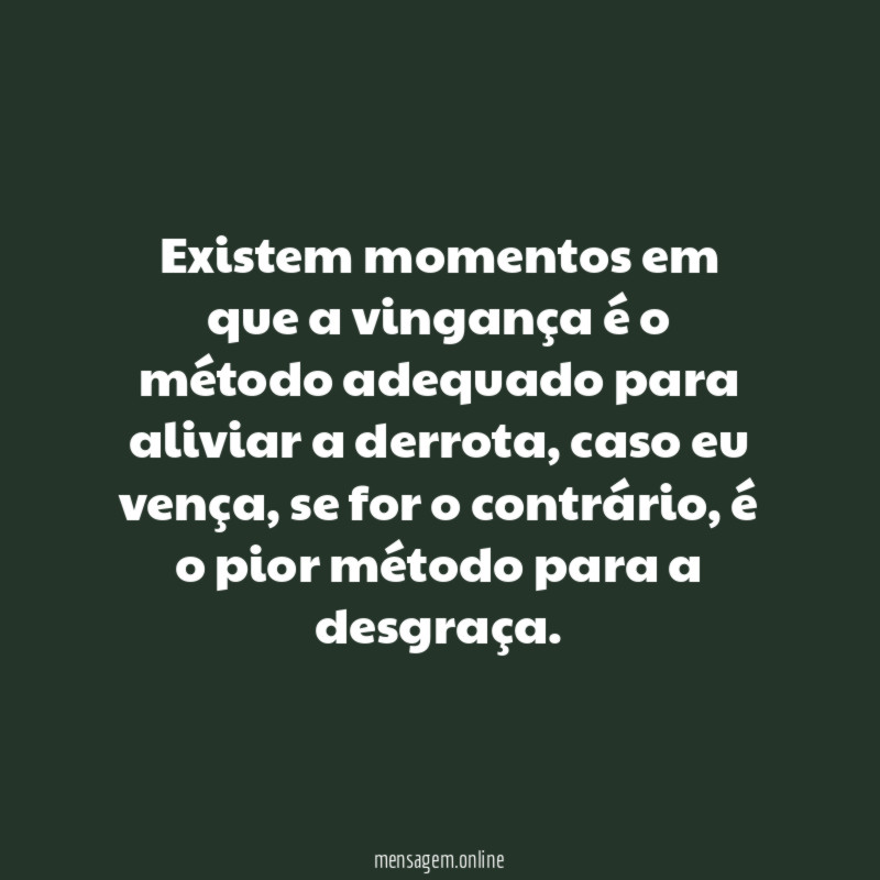 Existem momentos em que a vingança é