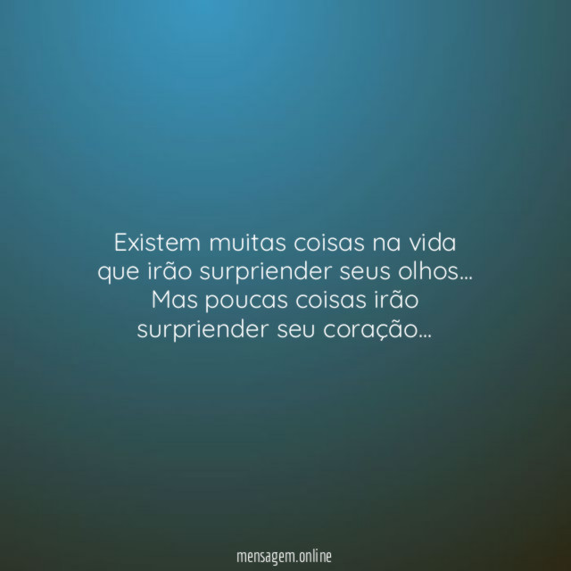 Existem muitas coisas na vida que irão surpriender seus olhos