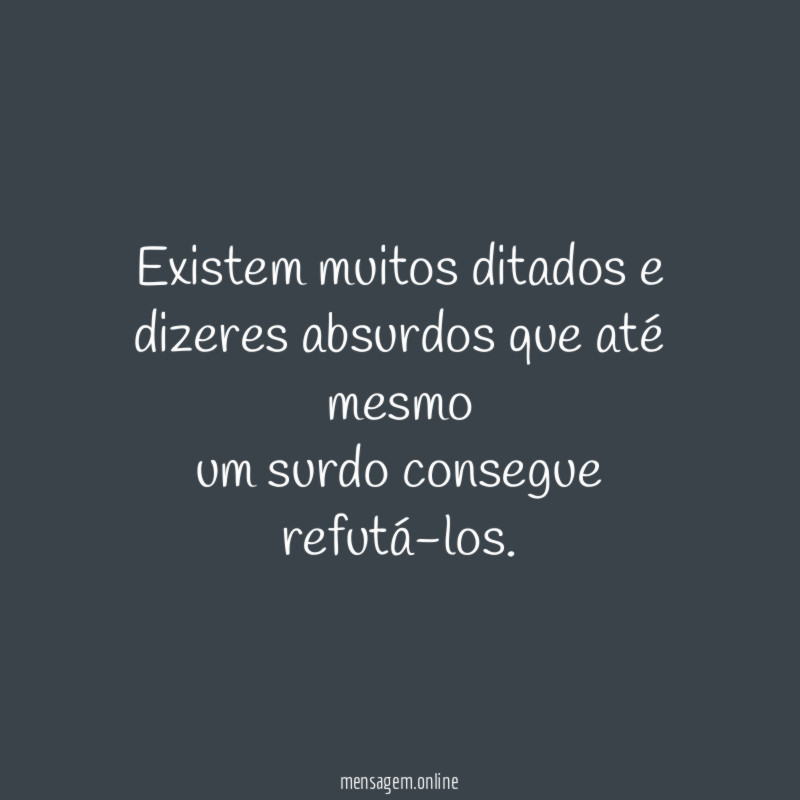 Existem muitos ditados e dizeres absurdos que até