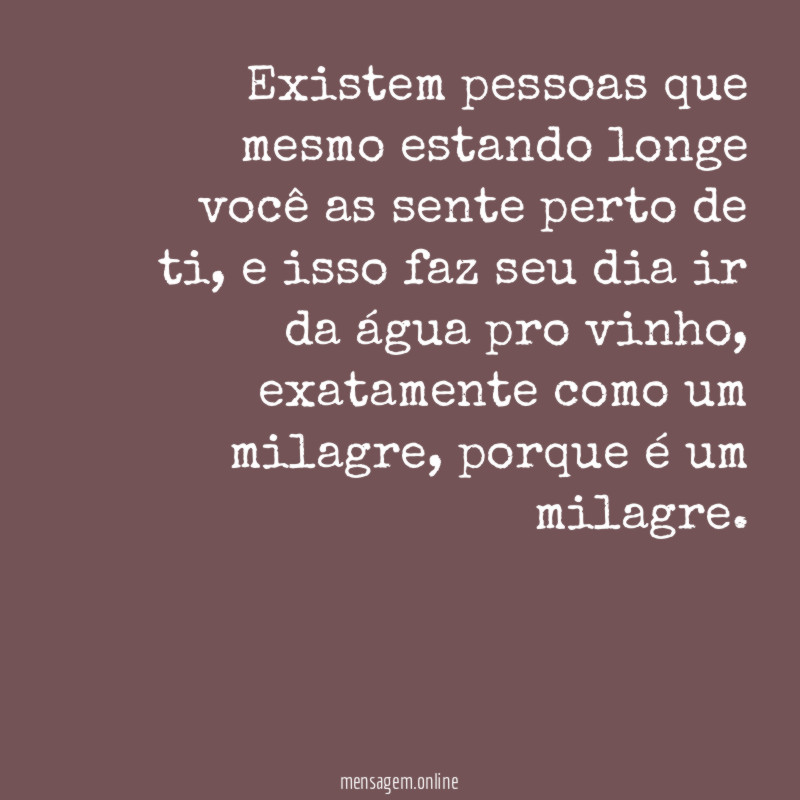 Existem pessoas que mesmo estando longe você as sente perto de ti