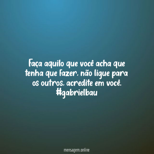 Faça aquilo que você acha que tenha que fazer