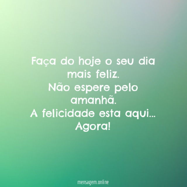 Faça do hoje o seu dia mais feliz