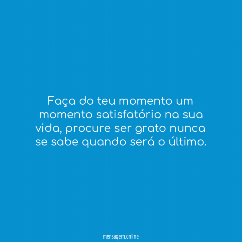 Faça do teu momento um momento satisfatório na sua vida