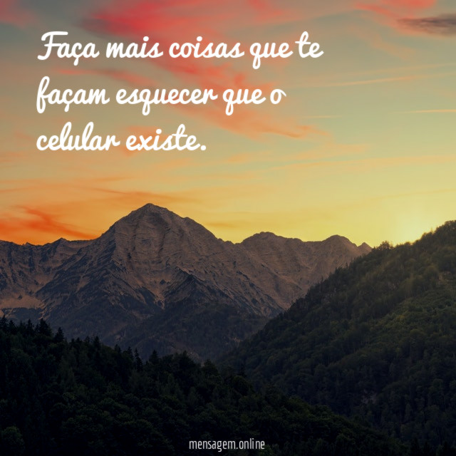 Faça mais coisas que te façam esquecer que
