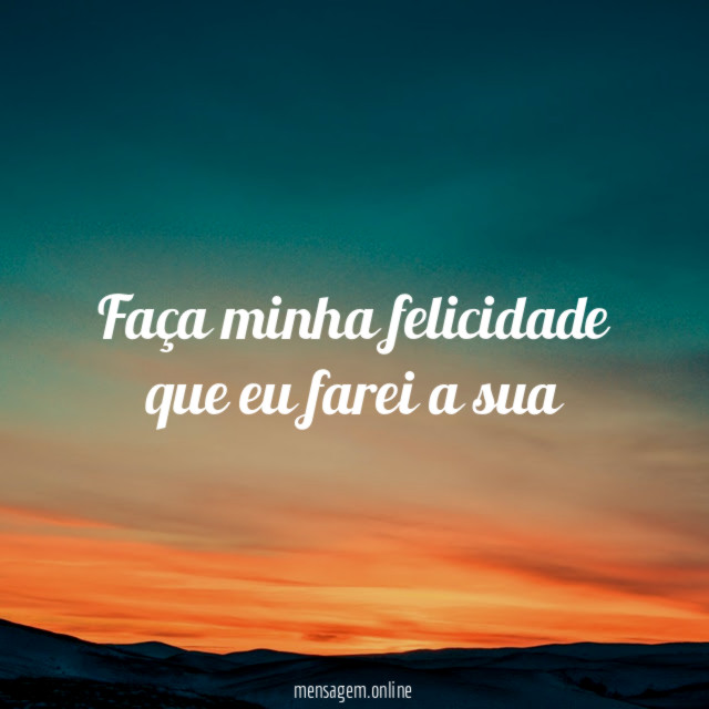 Faça minha felicidade que eu farei a sua