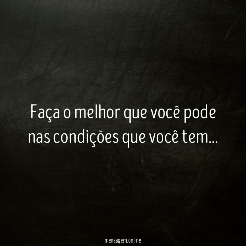 Faça o melhor que você pode nas condições