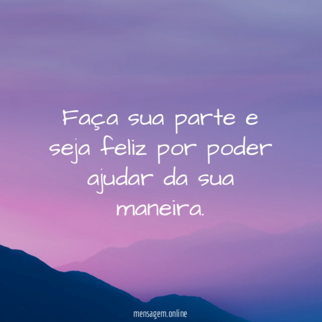 Faça sua parte e seja feliz por poder