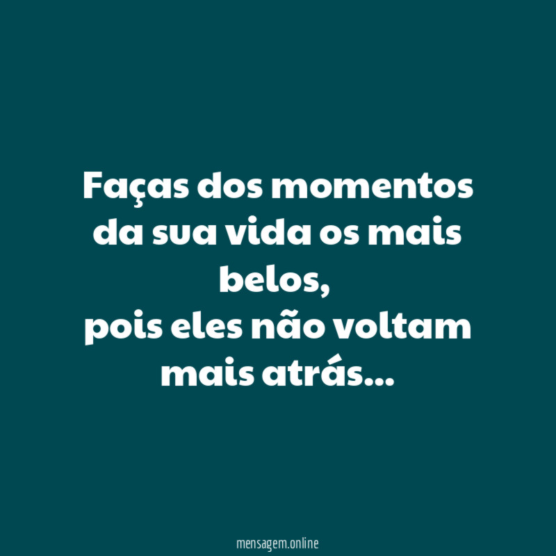 Faças dos momentos da sua vida os mais belos