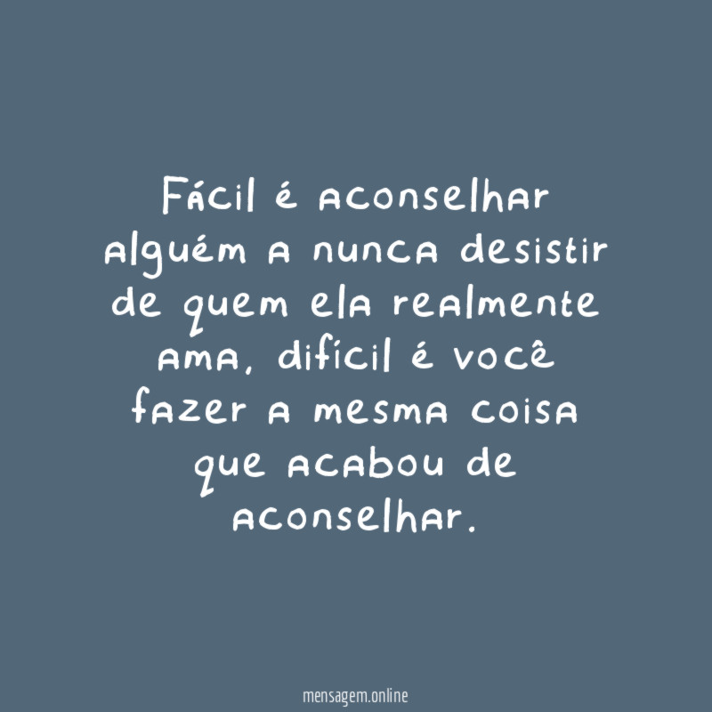 Fácil é aconselhar alguém a nunca desistir de