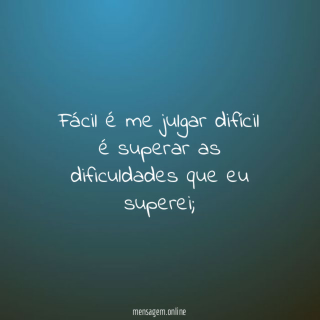 Fácil é me julgar difícil é superar as dificuldades que eu superei