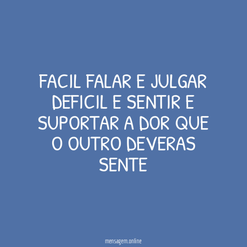 FACIL FALAR E JULGAR DEFICIL E SENTIR E